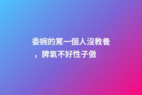 委婉的罵一個人沒教養，脾氣不好性子傲